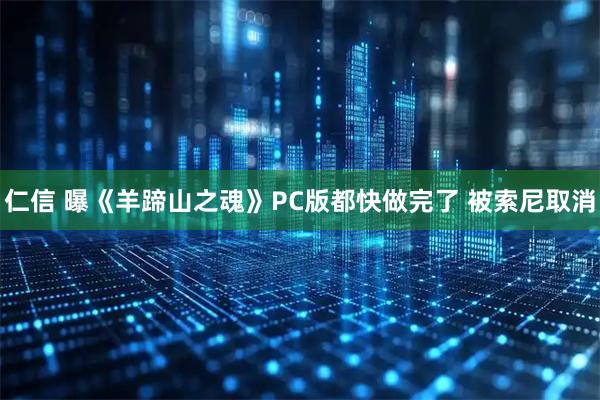 仁信 曝《羊蹄山之魂》PC版都快做完了 被索尼取消